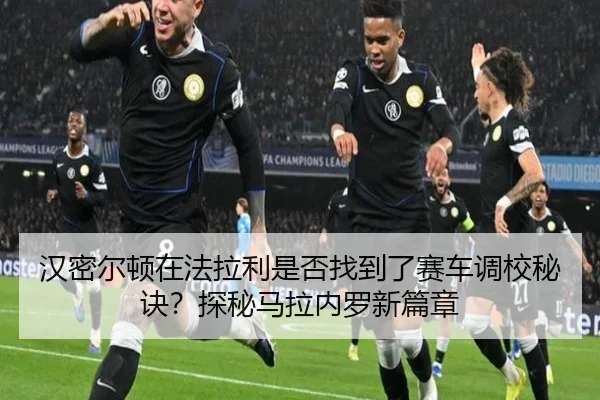 汉密尔顿在法拉利是否找到了赛车调校秘诀?探秘马拉内罗新篇章